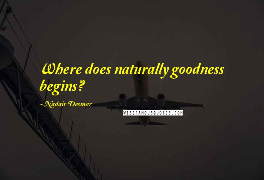 Nadair Desmar Quotes: Where does naturally goodness begins?