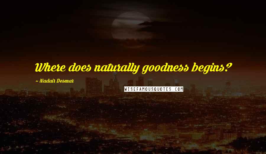 Nadair Desmar Quotes: Where does naturally goodness begins?