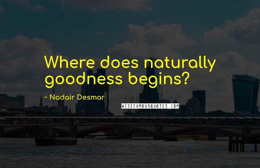 Nadair Desmar Quotes: Where does naturally goodness begins?