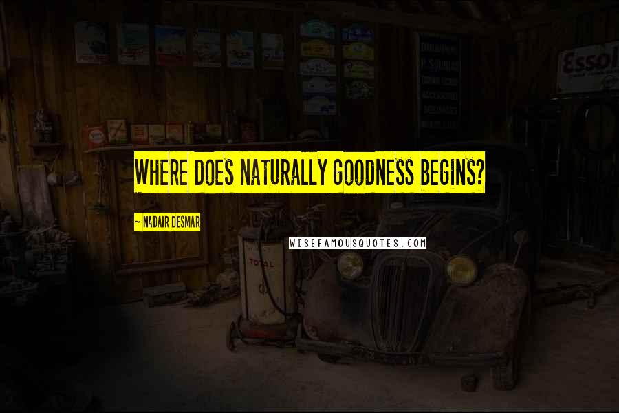 Nadair Desmar Quotes: Where does naturally goodness begins?