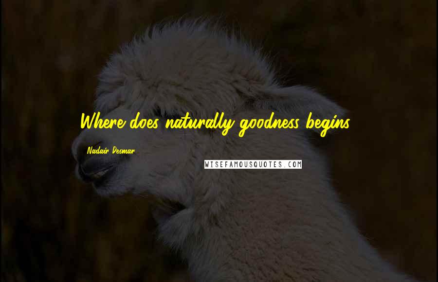 Nadair Desmar Quotes: Where does naturally goodness begins?