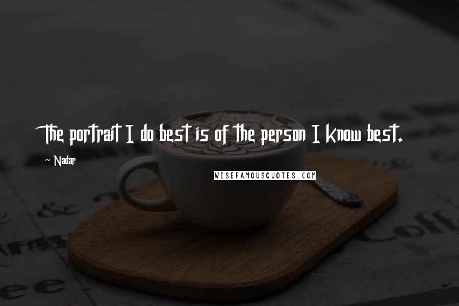 Nadar Quotes: The portrait I do best is of the person I know best.