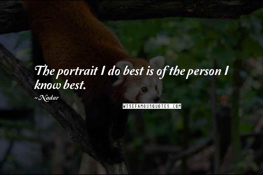 Nadar Quotes: The portrait I do best is of the person I know best.