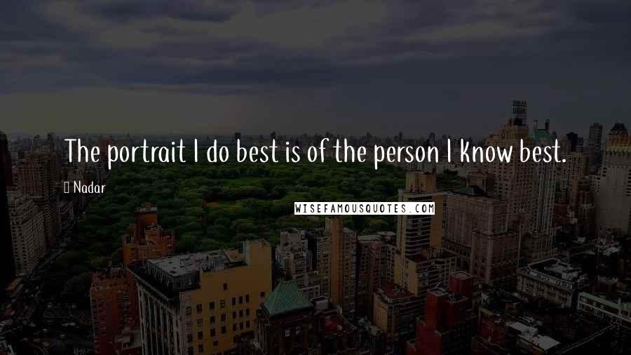 Nadar Quotes: The portrait I do best is of the person I know best.