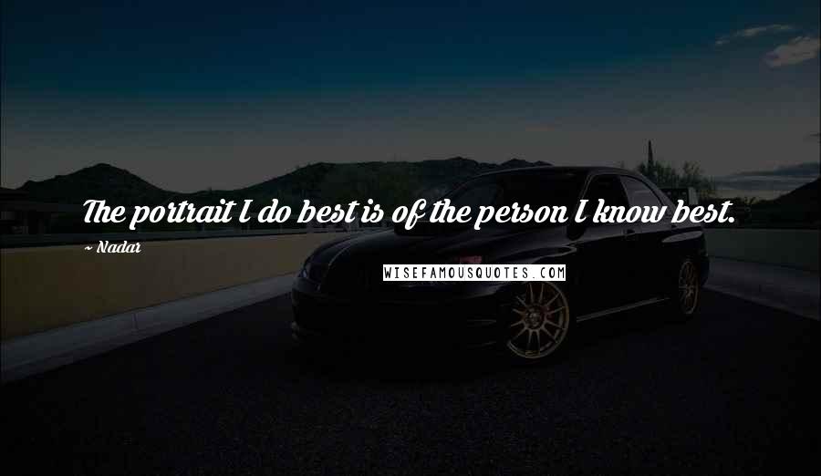 Nadar Quotes: The portrait I do best is of the person I know best.