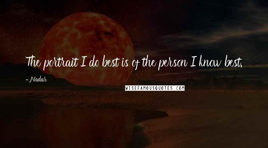 Nadar Quotes: The portrait I do best is of the person I know best.