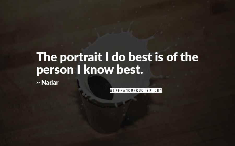 Nadar Quotes: The portrait I do best is of the person I know best.