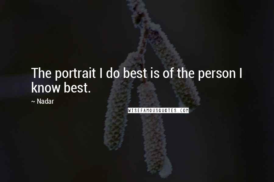Nadar Quotes: The portrait I do best is of the person I know best.