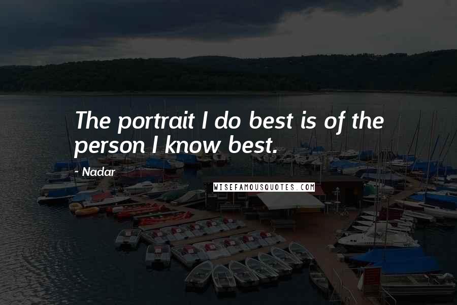 Nadar Quotes: The portrait I do best is of the person I know best.