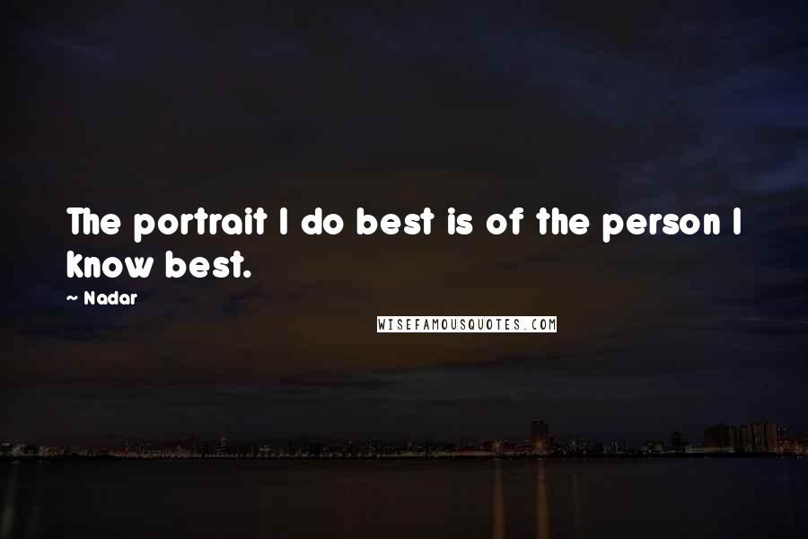 Nadar Quotes: The portrait I do best is of the person I know best.