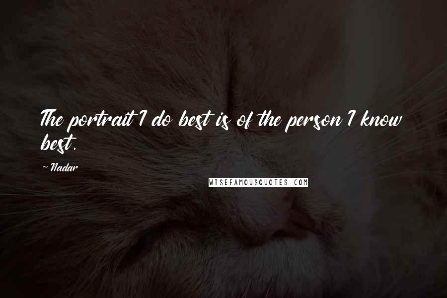 Nadar Quotes: The portrait I do best is of the person I know best.
