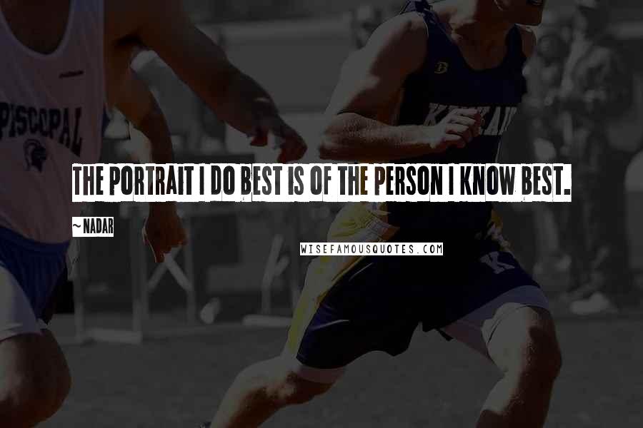 Nadar Quotes: The portrait I do best is of the person I know best.