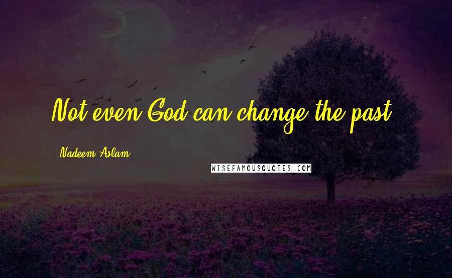 Nadeem Aslam Quotes: Not even God can change the past.