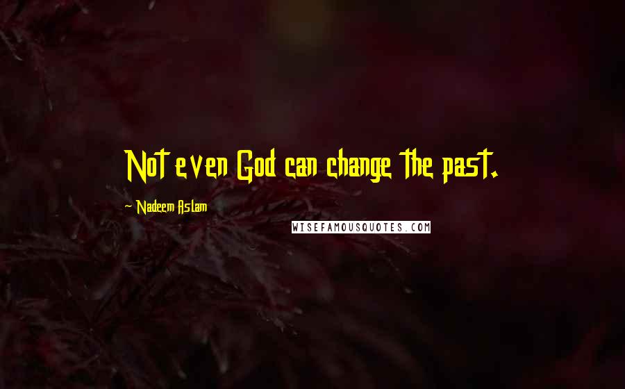 Nadeem Aslam Quotes: Not even God can change the past.