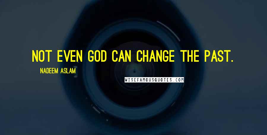 Nadeem Aslam Quotes: Not even God can change the past.