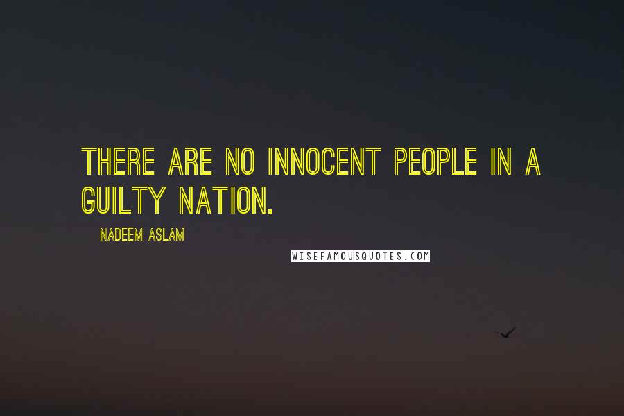 Nadeem Aslam Quotes: There are no innocent people in a guilty nation.