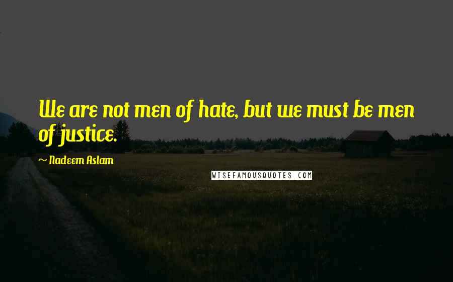 Nadeem Aslam Quotes: We are not men of hate, but we must be men of justice.