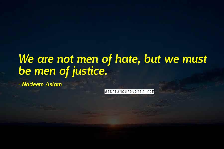 Nadeem Aslam Quotes: We are not men of hate, but we must be men of justice.