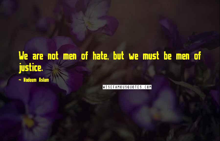 Nadeem Aslam Quotes: We are not men of hate, but we must be men of justice.