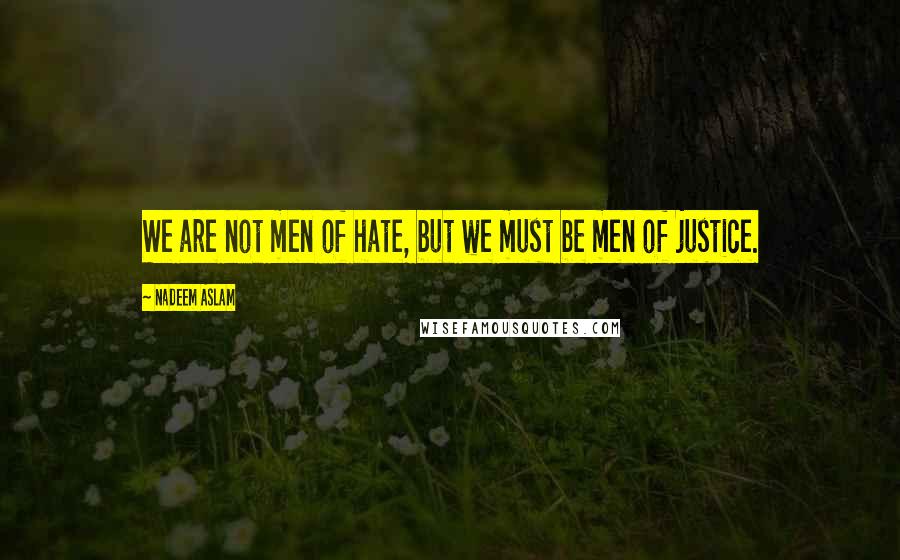 Nadeem Aslam Quotes: We are not men of hate, but we must be men of justice.