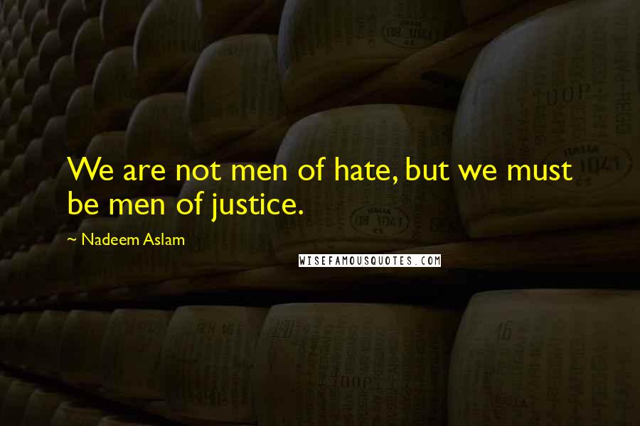 Nadeem Aslam Quotes: We are not men of hate, but we must be men of justice.