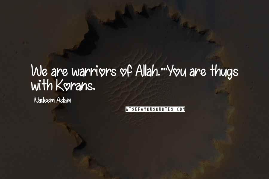 Nadeem Aslam Quotes: We are warriors of Allah.""You are thugs with Korans.