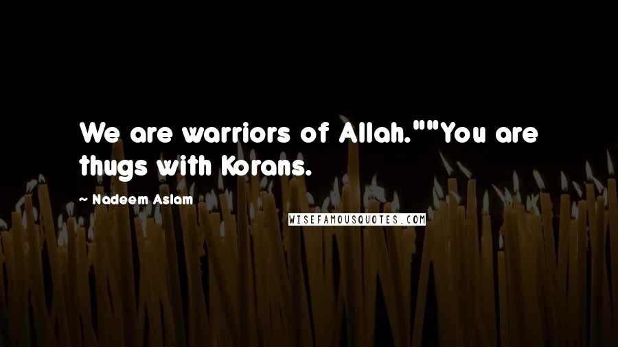 Nadeem Aslam Quotes: We are warriors of Allah.""You are thugs with Korans.