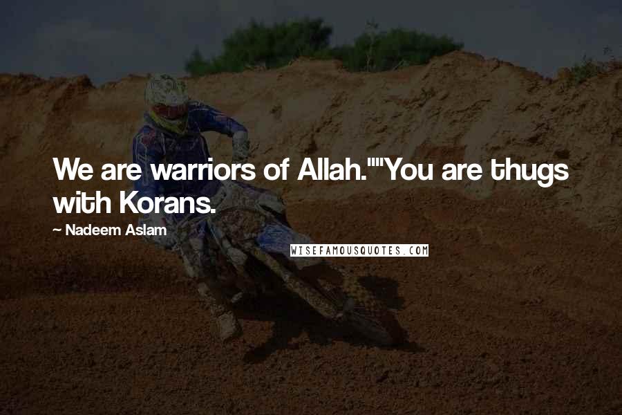 Nadeem Aslam Quotes: We are warriors of Allah.""You are thugs with Korans.