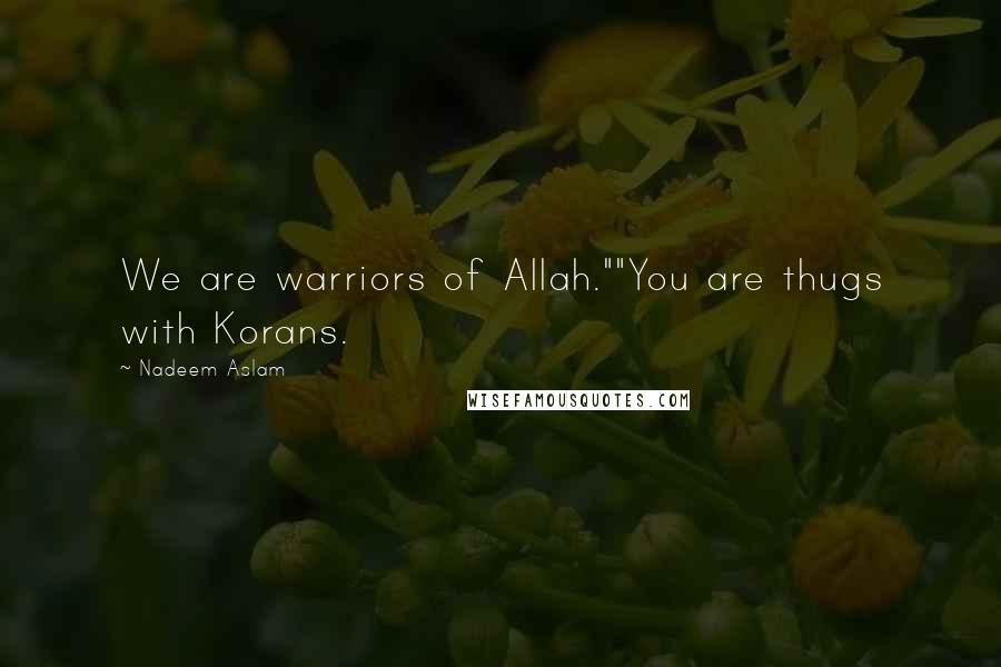 Nadeem Aslam Quotes: We are warriors of Allah.""You are thugs with Korans.