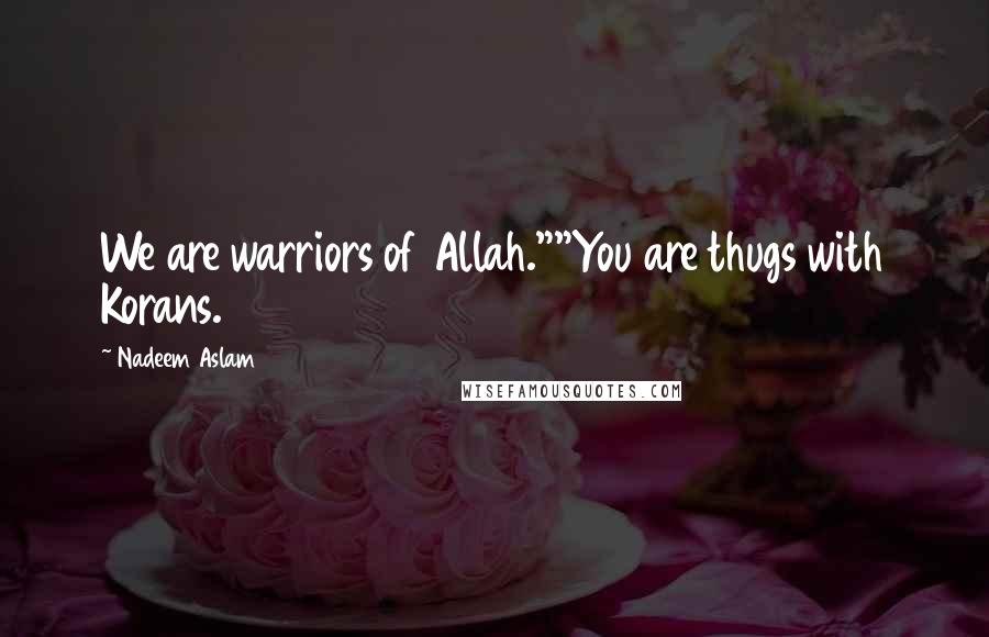 Nadeem Aslam Quotes: We are warriors of Allah.""You are thugs with Korans.