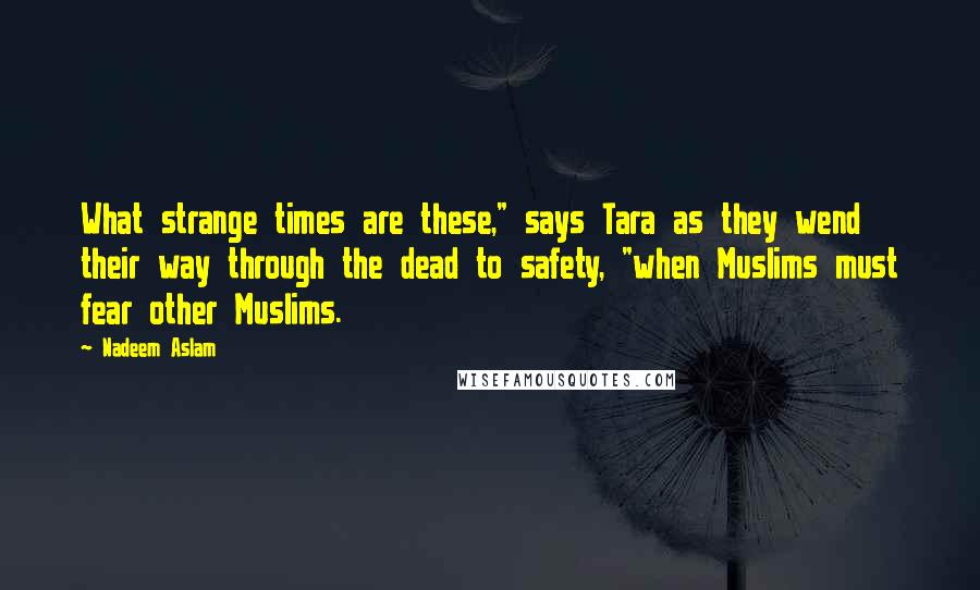 Nadeem Aslam Quotes: What strange times are these," says Tara as they wend their way through the dead to safety, "when Muslims must fear other Muslims.