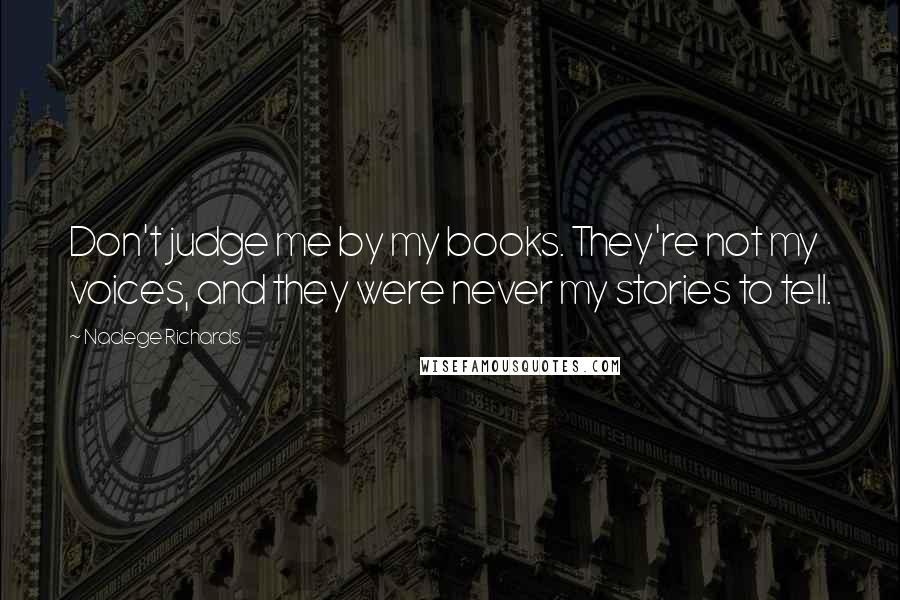 Nadege Richards Quotes: Don't judge me by my books. They're not my voices, and they were never my stories to tell.
