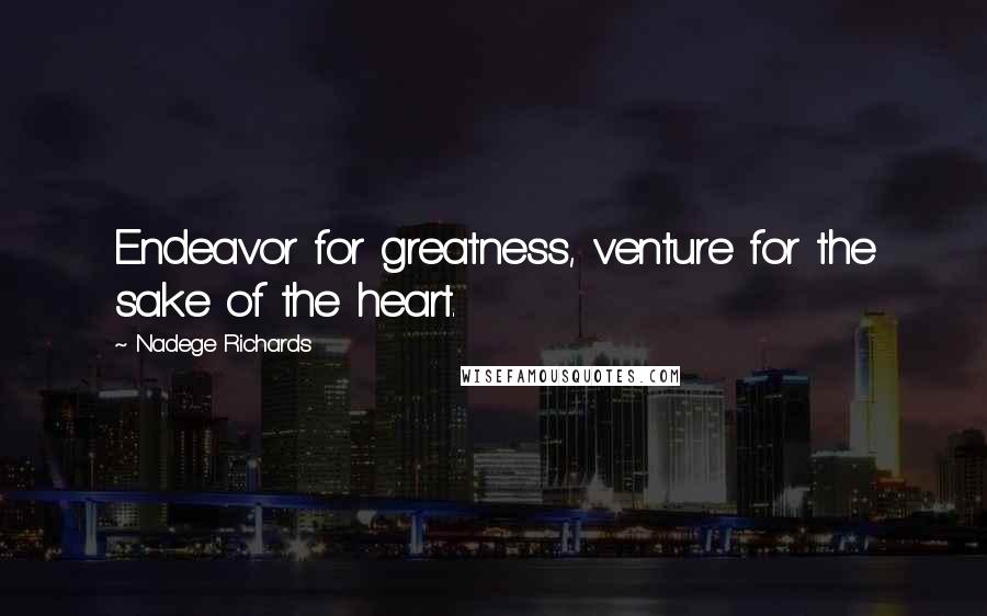 Nadege Richards Quotes: Endeavor for greatness, venture for the sake of the heart.