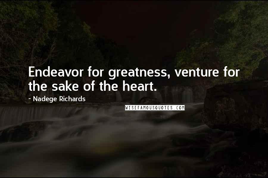 Nadege Richards Quotes: Endeavor for greatness, venture for the sake of the heart.