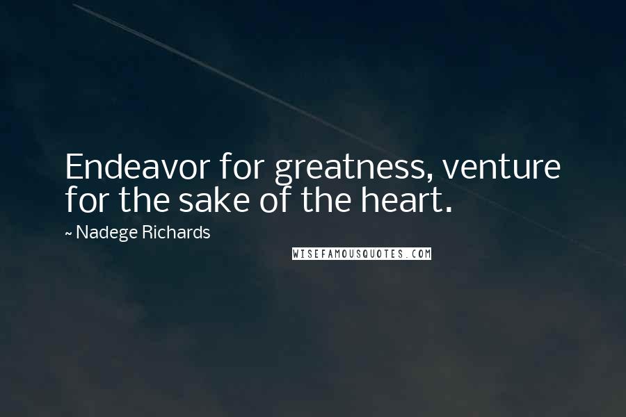 Nadege Richards Quotes: Endeavor for greatness, venture for the sake of the heart.