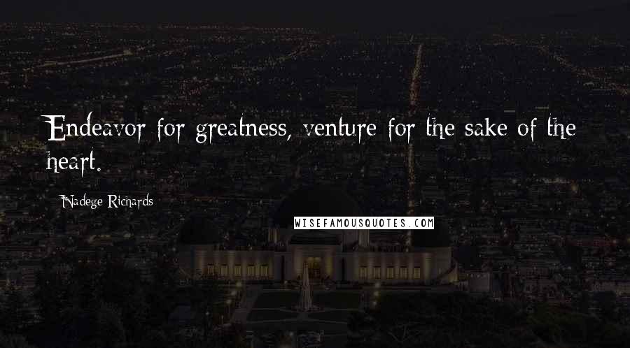 Nadege Richards Quotes: Endeavor for greatness, venture for the sake of the heart.