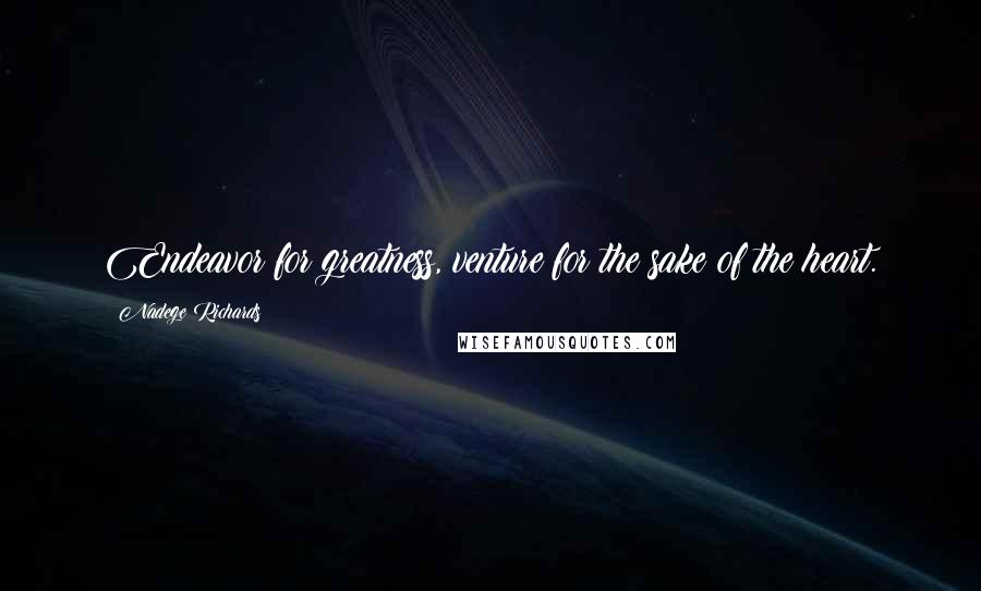 Nadege Richards Quotes: Endeavor for greatness, venture for the sake of the heart.