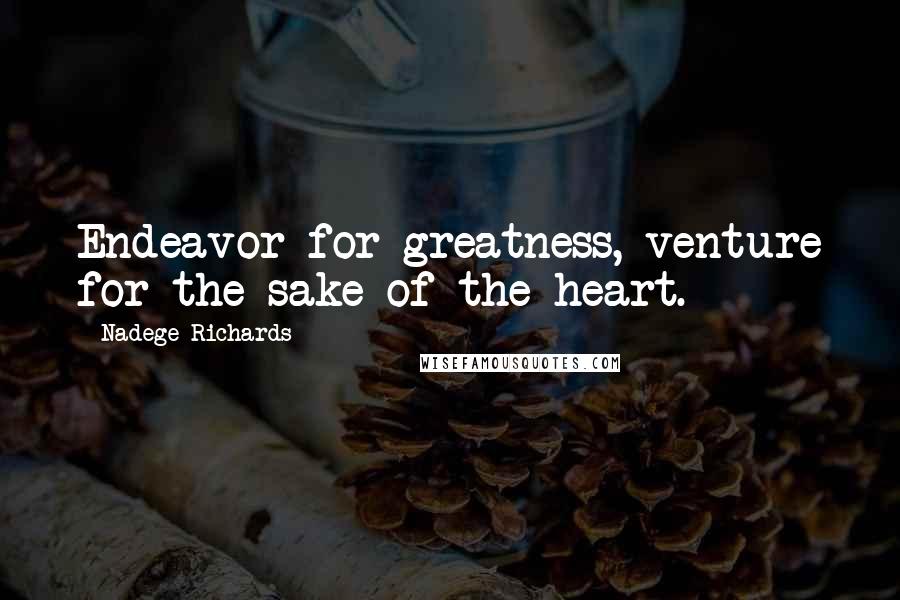 Nadege Richards Quotes: Endeavor for greatness, venture for the sake of the heart.