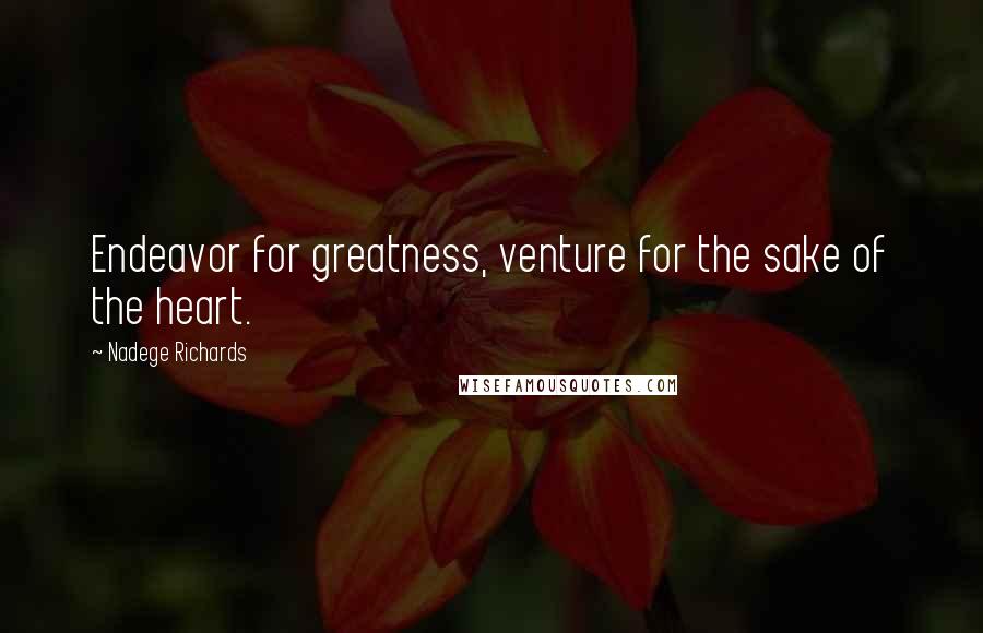 Nadege Richards Quotes: Endeavor for greatness, venture for the sake of the heart.