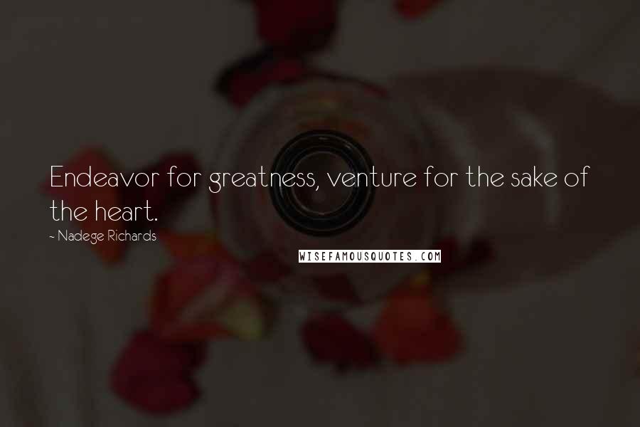 Nadege Richards Quotes: Endeavor for greatness, venture for the sake of the heart.
