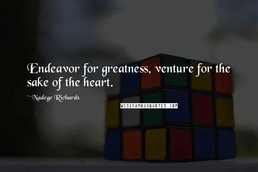 Nadege Richards Quotes: Endeavor for greatness, venture for the sake of the heart.