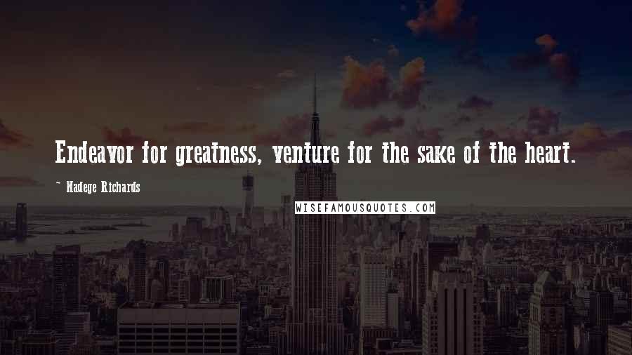 Nadege Richards Quotes: Endeavor for greatness, venture for the sake of the heart.