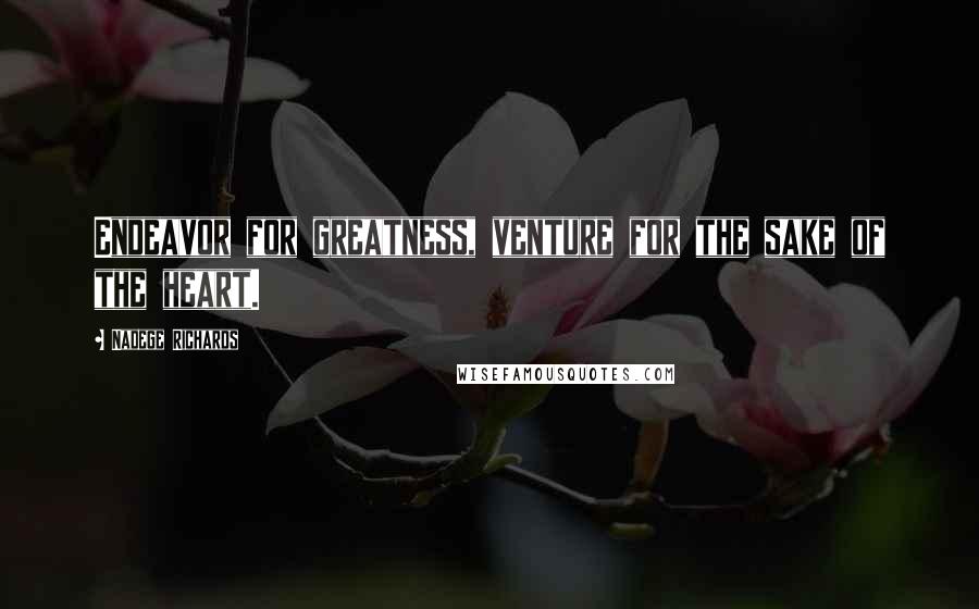 Nadege Richards Quotes: Endeavor for greatness, venture for the sake of the heart.