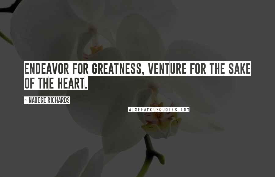 Nadege Richards Quotes: Endeavor for greatness, venture for the sake of the heart.