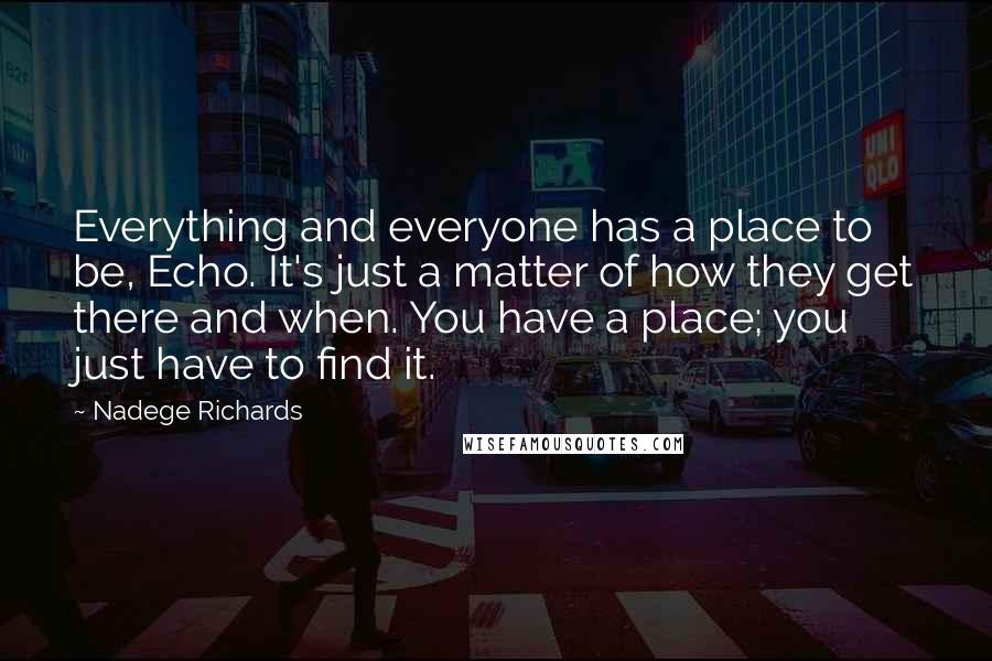 Nadege Richards Quotes: Everything and everyone has a place to be, Echo. It's just a matter of how they get there and when. You have a place; you just have to find it.