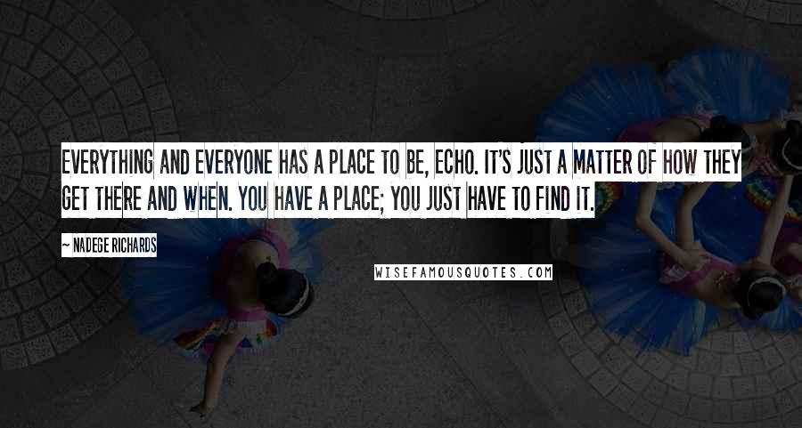 Nadege Richards Quotes: Everything and everyone has a place to be, Echo. It's just a matter of how they get there and when. You have a place; you just have to find it.