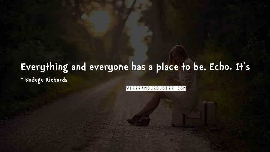 Nadege Richards Quotes: Everything and everyone has a place to be, Echo. It's just a matter of how they get there and when. You have a place; you just have to find it.