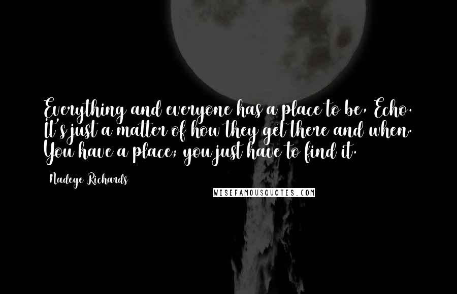 Nadege Richards Quotes: Everything and everyone has a place to be, Echo. It's just a matter of how they get there and when. You have a place; you just have to find it.