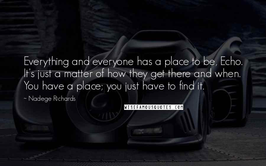 Nadege Richards Quotes: Everything and everyone has a place to be, Echo. It's just a matter of how they get there and when. You have a place; you just have to find it.