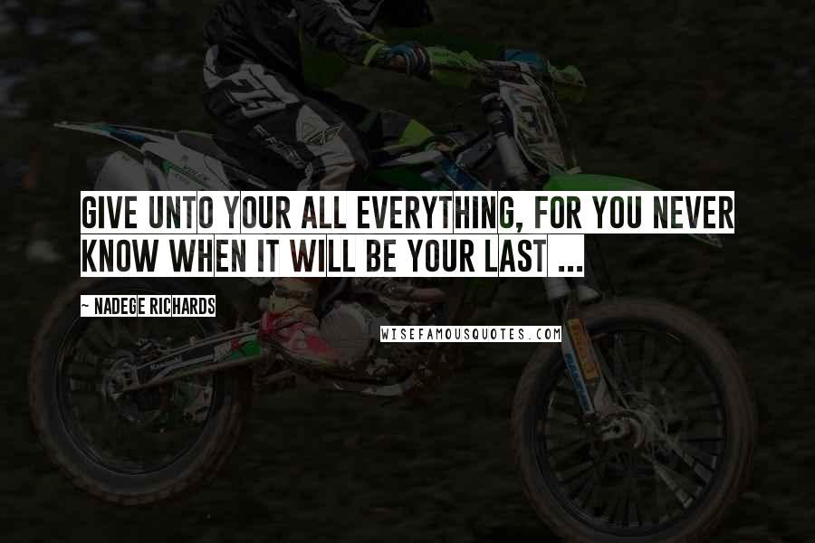 Nadege Richards Quotes: Give unto your all everything, for you never know when it will be your last ...